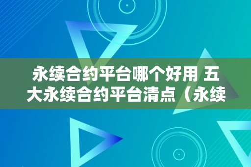 永续合约平台哪个好用 五大永续合约平台清点（永续合约哪个平台比力好）