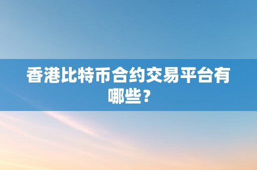 香港比特币合约交易平台有哪些？