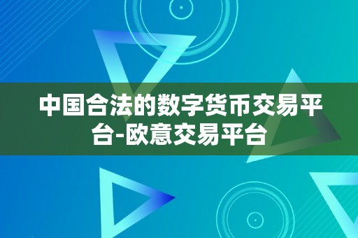 中国合法的数字货币交易平台-欧意交易平台