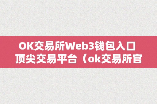 OK交易所Web3钱包入口 顶尖交易平台（ok交易所官网最新动静）