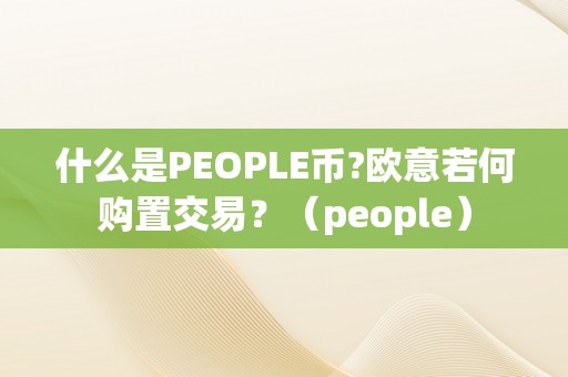 什么是PEOPLE币?欧意若何购置交易？（people）