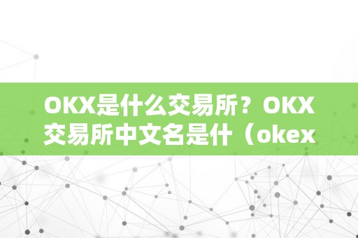 OKX是什么交易所？OKX交易所中文名是什（okex是什么交易所,中文名）