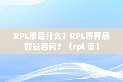 RPL币是什么？RPL币开展前景若何？（rpl 币）