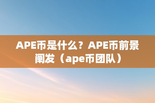 APE币是什么？APE币前景阐发（ape币团队）