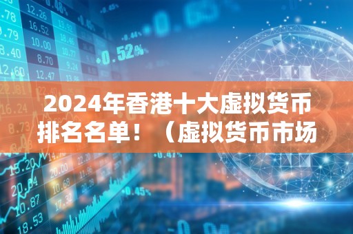 2024年香港十大虚拟货币排名名单！（虚拟货币市场前景分析）