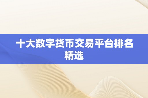 十大数字货币交易平台排名精选