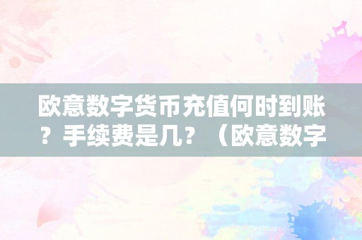 欧意数字货币充值何时到账？手续费是几？（欧意数字货币充值何时到账?手续费是几呢）