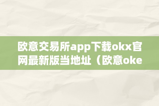 欧意交易所app下载okx官网最新版当地址（欧意okex交易所）