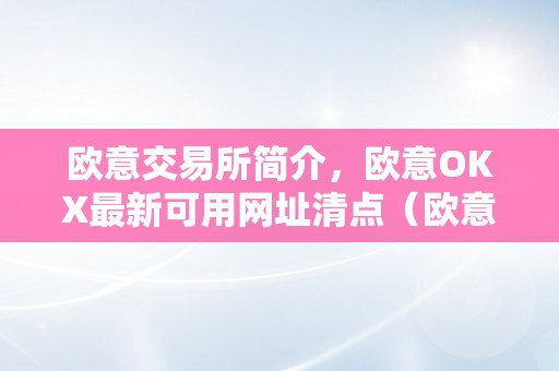 欧意交易所简介，欧意OKX最新可用网址清点（欧意交易所正规吗）