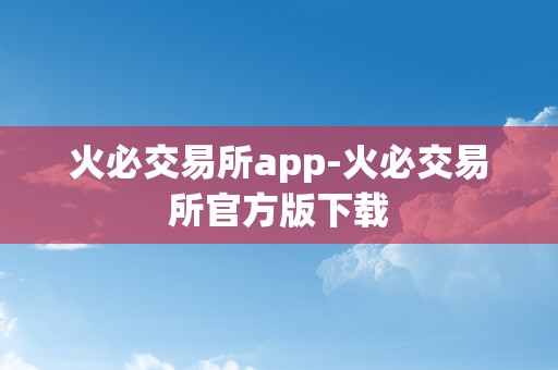 火必交易所app-火必交易所官方版下载