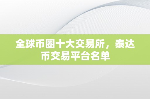 全球币圈十大交易所，泰达币交易平台名单