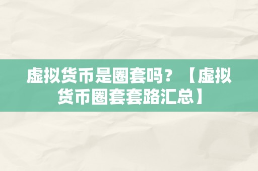 虚拟货币是圈套吗？【虚拟货币圈套套路汇总】