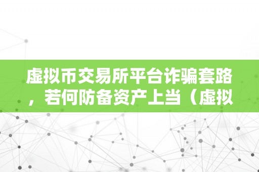 虚拟币交易所平台诈骗套路，若何防备资产上当（虚拟币交易所平台诈骗套路,若何防备资产上当）