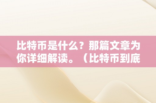 比特币是什么？那篇文章为你详细解读。（比特币到底是什么 知乎）