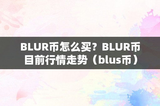 BLUR币怎么买？BLUR币目前行情走势（blus币）