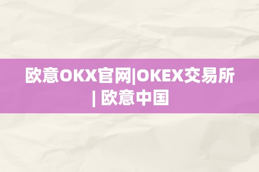 欧意OKX官网|OKEX交易所| 欧意中国