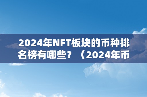 2024年NFT板块的币种排名榜有哪些？（2024年币种减半哪些）（2024年nft市场迅速发展）