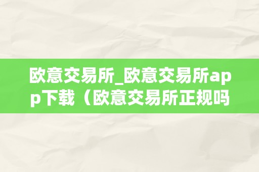 欧意交易所_欧意交易所app下载（欧意交易所正规吗）