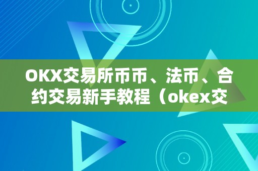 OKX交易所币币、法币、合约交易新手教程（okex交易所法币交易）