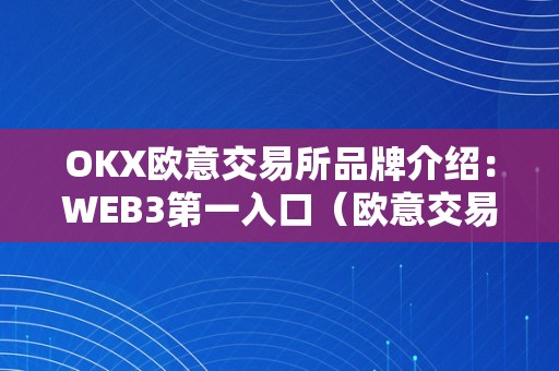 OKX欧意交易所品牌介绍：WEB3第一入口（欧意交易所官网）