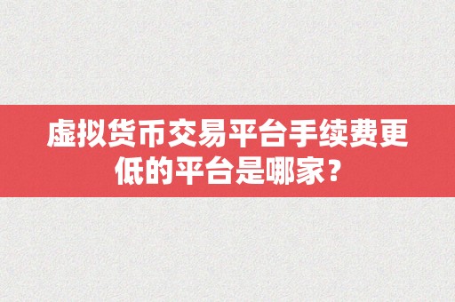 虚拟货币交易平台手续费更低的平台是哪家？