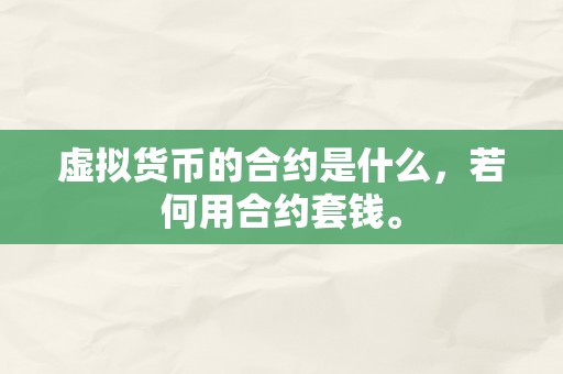 虚拟货币的合约是什么，若何用合约套钱。