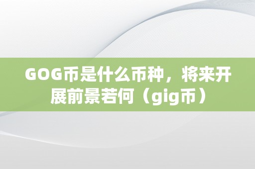 GOG币是什么币种，将来开展前景若何（gig币）