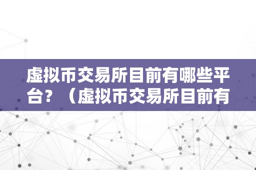 虚拟币交易所目前有哪些平台?(虚拟币交易所目前有哪些平台能够用)