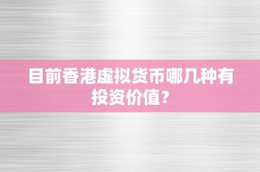 目前香港虚拟货币哪几种有投资价值？