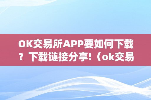 OK交易所APP要如何下载？下载链接分享!（ok交易所app要如何下载?下载链接分享）