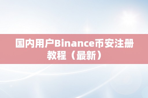 国内用户Binance币安注册教程（最新）