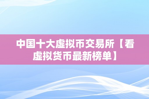 中国十大虚拟币交易所【看虚拟货币最新榜单】