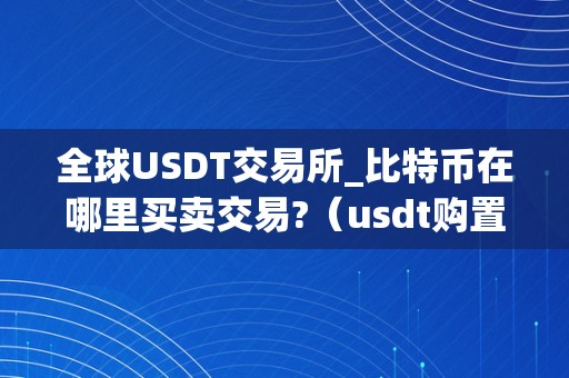 全球USDT交易所_比特币在哪里买卖交易?（usdt购置比特币）