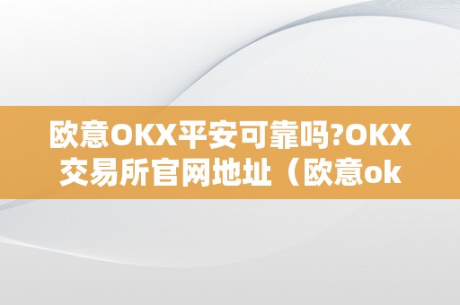 欧意OKX平安可靠吗?OKX交易所官网地址（欧意okex交易所）