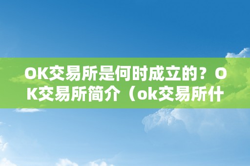 OK交易所是何时成立的？OK交易所简介（ok交易所什么时候成立的）