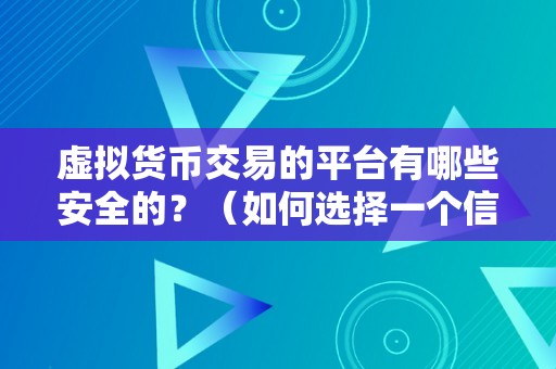 虚拟货币交易的平台有哪些安全的？（如何选择一个信誉良好的虚拟货币交易平台）