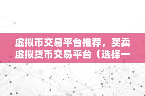 虚拟币交易平台推荐，买卖虚拟货币交易平台（选择一个可靠的虚拟币交易平台至关重要）