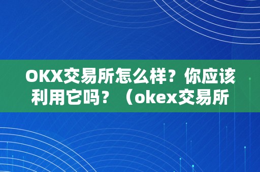 OKX交易所怎么样？你应该利用它吗？（okex交易所怎么样?）