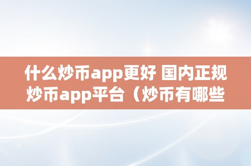 什么炒币app更好 国内正规炒币app平台（炒币有哪些比力好的app）