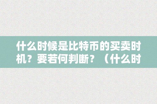 什么时候是比特币的买卖时机？要若何判断？（什么时候是比特币的买卖时机?要若何判断呢）