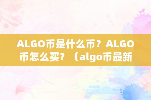 ALGO币是什么币？ALGO币怎么买？（algo币最新官方动静）