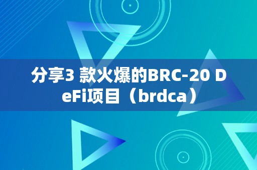分享3 款火爆的BRC-20 DeFi项目（brdca）