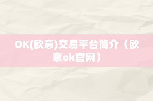 OK(欧意)交易平台简介（欧意ok官网）