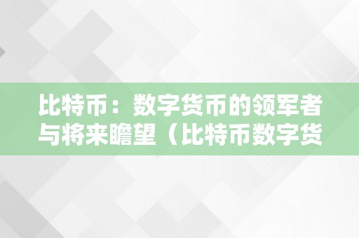 比特币：数字货币的领军者与将来瞻望（比特币数字货币的开展情况）