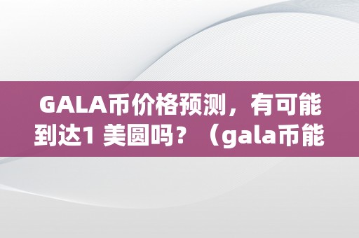 GALA币价格预测，有可能到达1 美圆吗？（gala币能涨到1美圆吗）