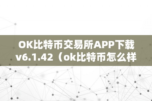 OK比特币交易所APP下载v6.1.42（ok比特币怎么样）