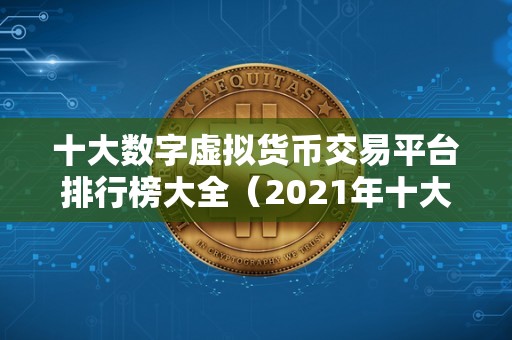 十大数字虚拟货币交易平台排行榜大全（2021年十大数字虚拟货币交易平台排行榜）