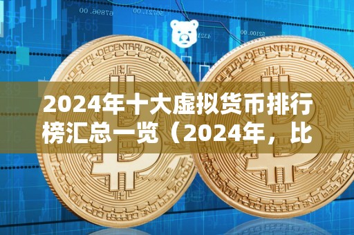 2024年十大虚拟货币排行榜汇总一览（2024年，比特币现金有望继续发展）