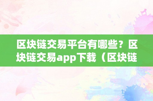 区块链交易平台有哪些？区块链交易app下载（区块链交易平台app排行）