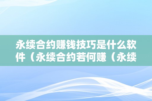 永续合约赚钱技巧是什么软件（永续合约若何赚（永续合约怎么赚钱）